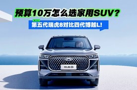 预算10万怎么选家用SUV？第五代瑞虎8对比四代博越L！