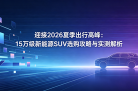 迎接2026夏季出行高峰：15万级新能源SUV选购攻略与实测解析