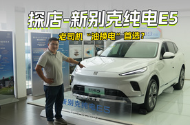 探店  新别克纯电E5 老司机“油换电”首选？