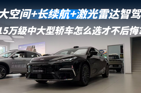 大空间+长续航+激光雷达智驾   15万级中大型轿车怎么选才不后悔？