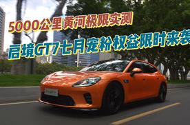 5000公里黄河极限实测 启境GT7七月宠粉权益限时来袭