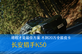 增程才是最佳解决方案 长安猎手K50 不到20万元全能皮卡