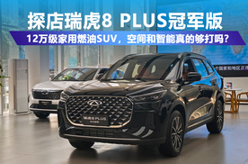 探店瑞虎8 PLUS：12万级家用燃油SUV，大空间和智能科技能兼顾