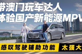 带澳门玩车达人体验国产新能源MPV 感叹驾驶辅助功能太强大！
