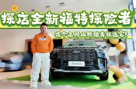 探店全新福特探险者：至高56,888元购车礼，这个三月山野踏青就选它！