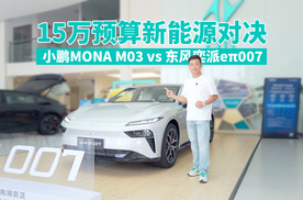 15万预算新能源对决 小鹏MONA M03对比东风奕派eπ007 到底谁更香