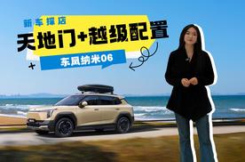 东风纳米06保姆级购车攻略！7.99万起，同级独有“天地门”，还有0.85㎡全景天幕，1.8米“沙发