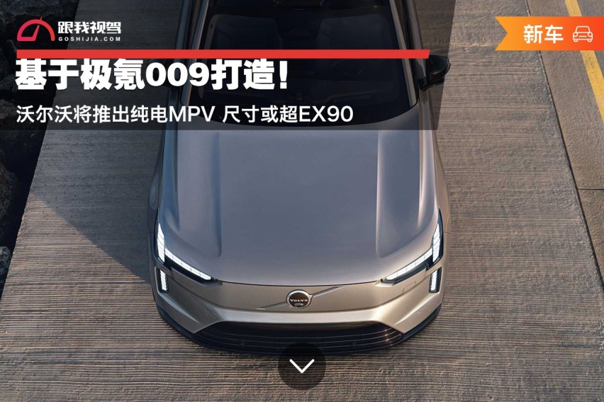 基于极氪009打造！沃尔沃将推出纯电MPV 尺寸或超EX90