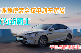 比亚迪逆袭全球电动车市场，成为新霸主！中国品牌扬帆起航！