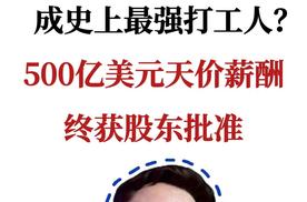 马斯克成为史上最强打工人？500亿美元天价薪酬终获股东批准