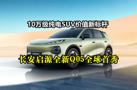 10万级纯电SUV价值新标杆：长安启源全新Q05全球首秀