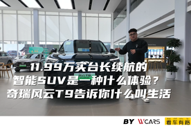 11.99万的长续航智能SUV 奇瑞风云T9告诉你什么叫生活