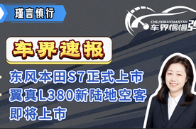 车界速报—东风本田S7正式上市、翼真L380陆地空客即将上市