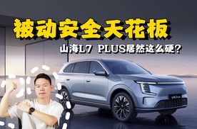 安全满分，山海L7 PLUS真不愧行业卷王？