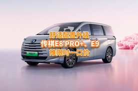 传祺E8 PRO+、传祺E9都推一口价，舒适配置大升级，家用闭眼入