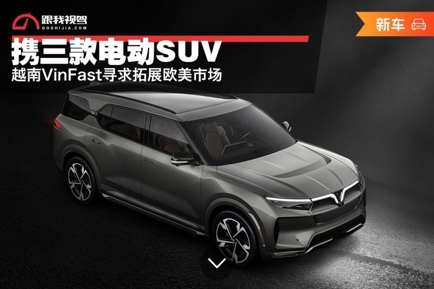 携三款电动SUV，越南VinFast寻求拓展欧美市场