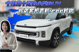 个性化十足的小型SUV 探店实拍吉利icon玲珑