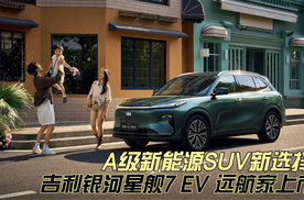 A级新能源SUV新选择 吉利银河星舰7EV 远航家上市