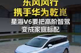东风风行携手华为乾崑，星海V6要把高阶智驾变成家庭标配！