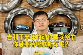 吉利下半年的动作属实给力，你最期待哪款新车呢？