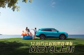 12.99万元起的带娃神车｜风云T9L上市