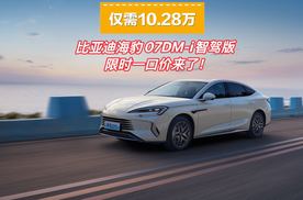 仅需10.28万 比亚迪海豹07DM-i智驾版限时一口价来了！