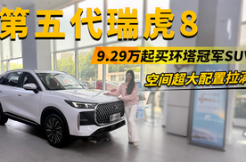 9.29万起买环塔冠军SUV！第五代瑞虎8空间超大、配置拉满太香了
