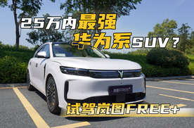 真是25万内最强的华为系SUV？试驾岚图FREE+，价格还会有惊喜