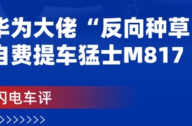 【乐阳频道】华为大佬“反向种草”！自费提车猛士M817 ！