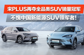 宋PLUS再夺全品类SUV销量冠军 不愧中国新能源SUV领军者！
