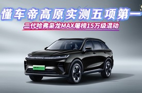 懂车帝高原实测五项第一！二代哈弗枭龙MAX屠榜15万级混动