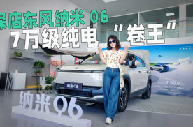 探店东风纳米 06：7 万级纯电 “卷王”，空间大到离谱！