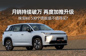 月销持续破万 再度加推升级，埃安i60 530宁德版值不值得买？
