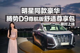 明星同款豪华，腾势D9尊航版舒适尊享包限时上线！