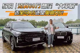 导购｜预算60万 想买“大平层” 选宝马X5还是奥迪Q6？