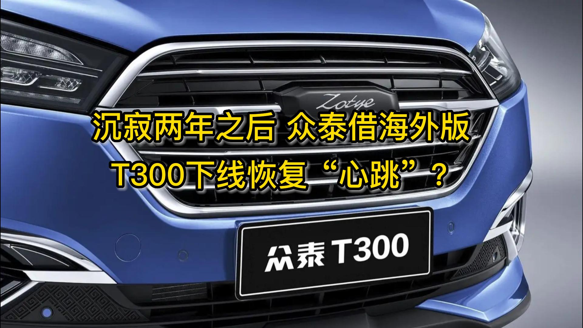 沉寂两年之后，众泰借海外版T300下线恢复“心跳”？视频