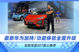 最新华为加持/功能体验全面升级 全新深蓝S07真心推荐