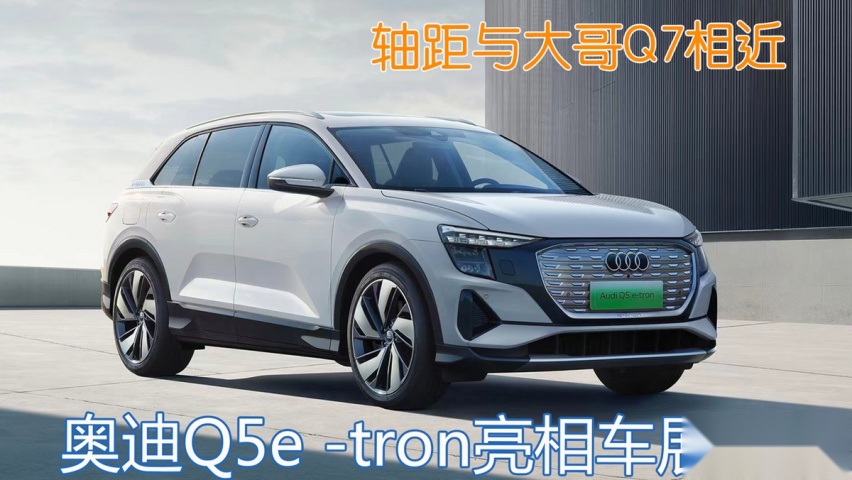 奥迪Q5e -tron亮相！轴距与大哥Q7相近只卖37万？选特斯拉还是它？