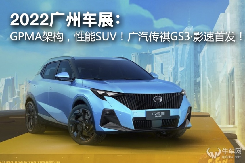 2022广州车展：GPMA架构的国民性能SUV！广汽传祺GS3·影速首