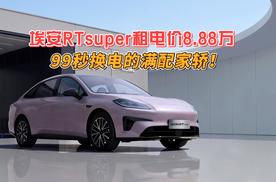 99秒换电的满配家轿！埃安RTsuper电池租用价8.88万