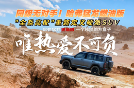同级无对手！哈弗猛龙燃油版用"全系高配"重新定义硬派SUV