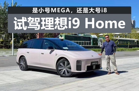 是小号MEGA，还是大号i8，试驾理想i9 Home