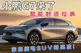 小鹏G7来了，智能舒适拉满家庭纯电SUV新高度！