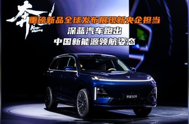 重磅新品全球发布展现新央企担当！深蓝汽车跑出中国新能源领航姿态！