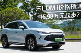 宋L DM-i价格预测，15.98万元起步合理吗？