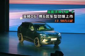 标配天神之眼-C13.98万元起 海狮06携6款车型劲爆上市