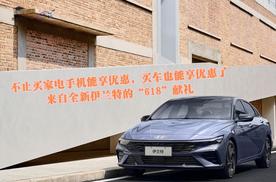 不止买家电手机能享优惠，买车也能享优惠了 来自全新伊兰特的“618”献礼