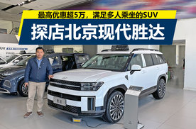最高优惠超5万，适合多人乘坐的燃油SUV，探店北京现代胜达