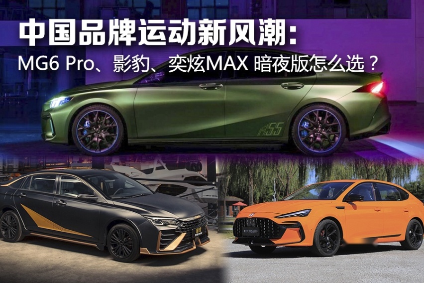 中国品牌运动新风潮：MG6 Pro、影豹、奕炫MAX 暗夜版怎么选？