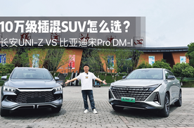 10万级插混SUV怎么选？长安UNI-Z VS 比亚迪宋Pro DM-